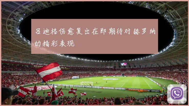 吕迪格伤愈复出在即期待对赫罗纳的精彩表现
