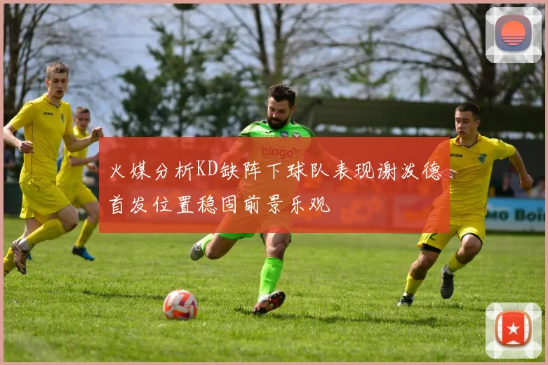 火媒分析KD缺阵下球队表现谢泼德首发位置稳固前景乐观