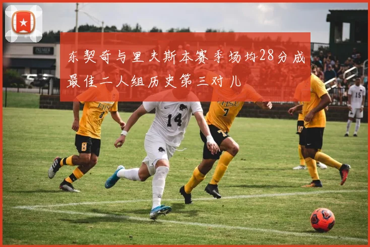 东契奇与里夫斯本赛季场均28分成最佳二人组历史第三对儿