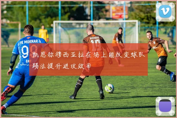 凯恩称穆西亚拉在场上能改变球队踢法提升进攻效率